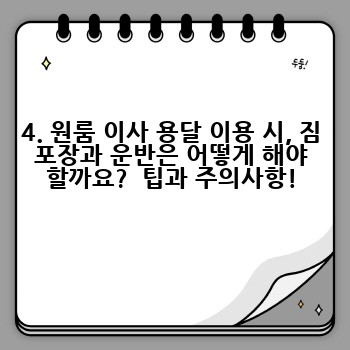 4. 원룸 이사 용달 이용 시, 짐 포장과 운반은 어떻게 해야 할까요?  팁과 주의사항!