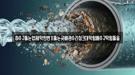 하수구뚫는업체막힌변기뚫는곳배관수리싱크대막힘배수구막힘뚫음