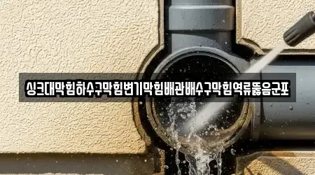싱크대막힘하수구막힘변기막힘배관배수구막힘역류뚫음군포