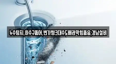 누수탐지,하수구뚫어,변기씽크대수도배관막힘뚫음,경남설비