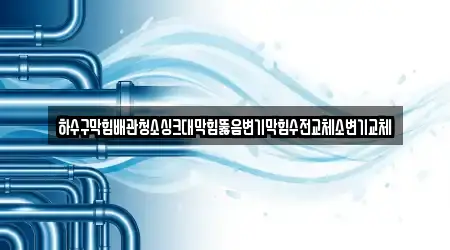 하수구막힘배관청소싱크대막힘뚫음변기막힘수전교체소변기교체