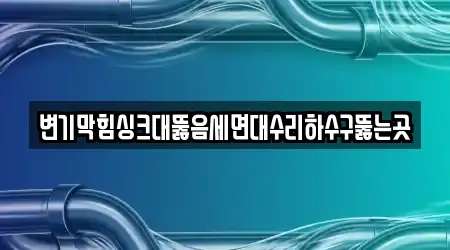 변기막힘싱크대뚫음세면대수리하수구뚫는곳
