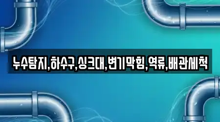 누수탐지,하수구,싱크대,변기막힘,역류,배관세척