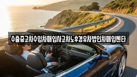 전남 여수시 학동 중고차매입 전문 수출중고차수입차매입사고차노후경유차법인차매입센타